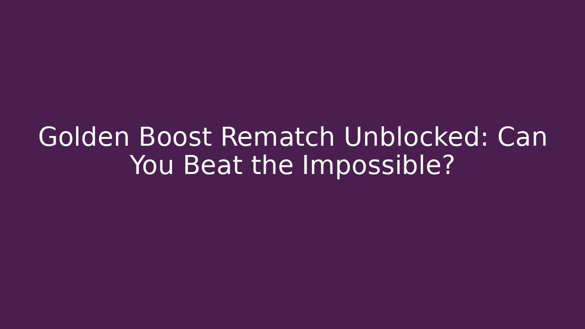 Golden Boost Rematch Unblocked: Can You Beat the Impossible?