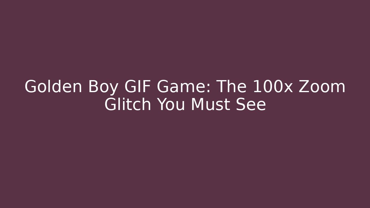 Golden Boy GIF Game: The 100x Zoom Glitch You Must See