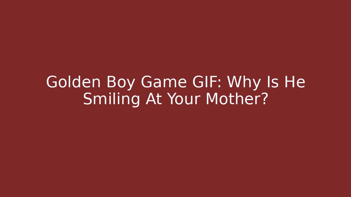 Golden Boy Game GIF: Why Is He Smiling At Your Mother?