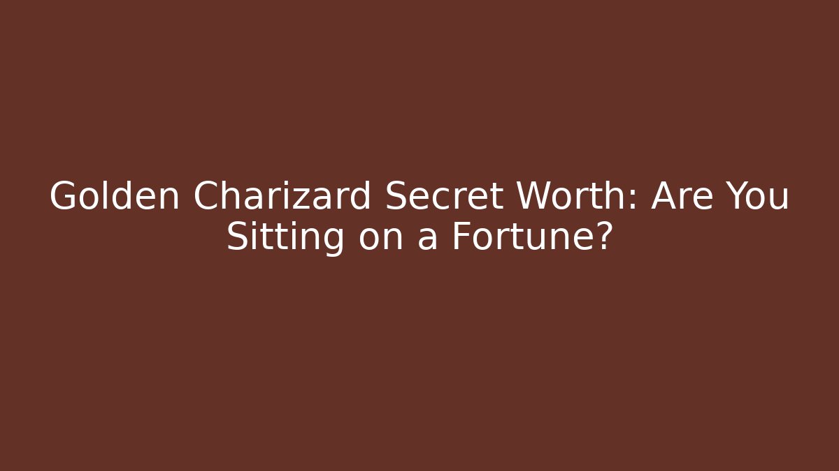 Golden Charizard Secret Worth: Are You Sitting on a Fortune?