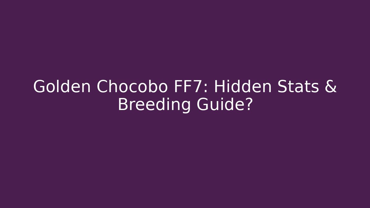 Golden Chocobo FF7: Hidden Stats & Breeding Guide?