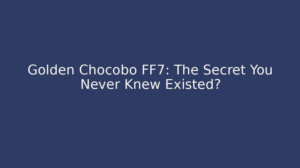 Golden Chocobo FF7: The Secret You Never Knew Existed?