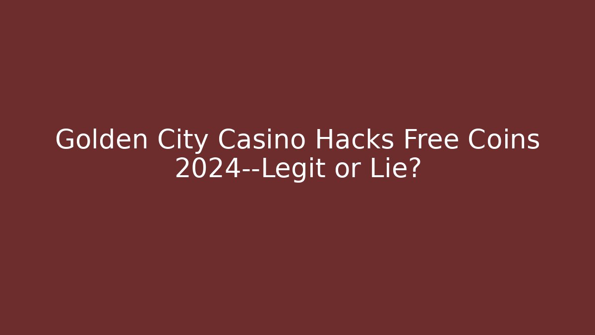 Golden City Casino Hacks Free Coins 2024—Legit or Lie?