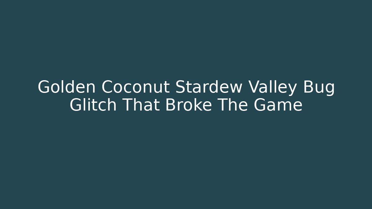 Golden Coconut Stardew Valley Bug Glitch That Broke The Game