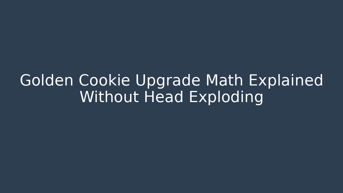 Golden Cookie Upgrade Math Explained Without Head Exploding