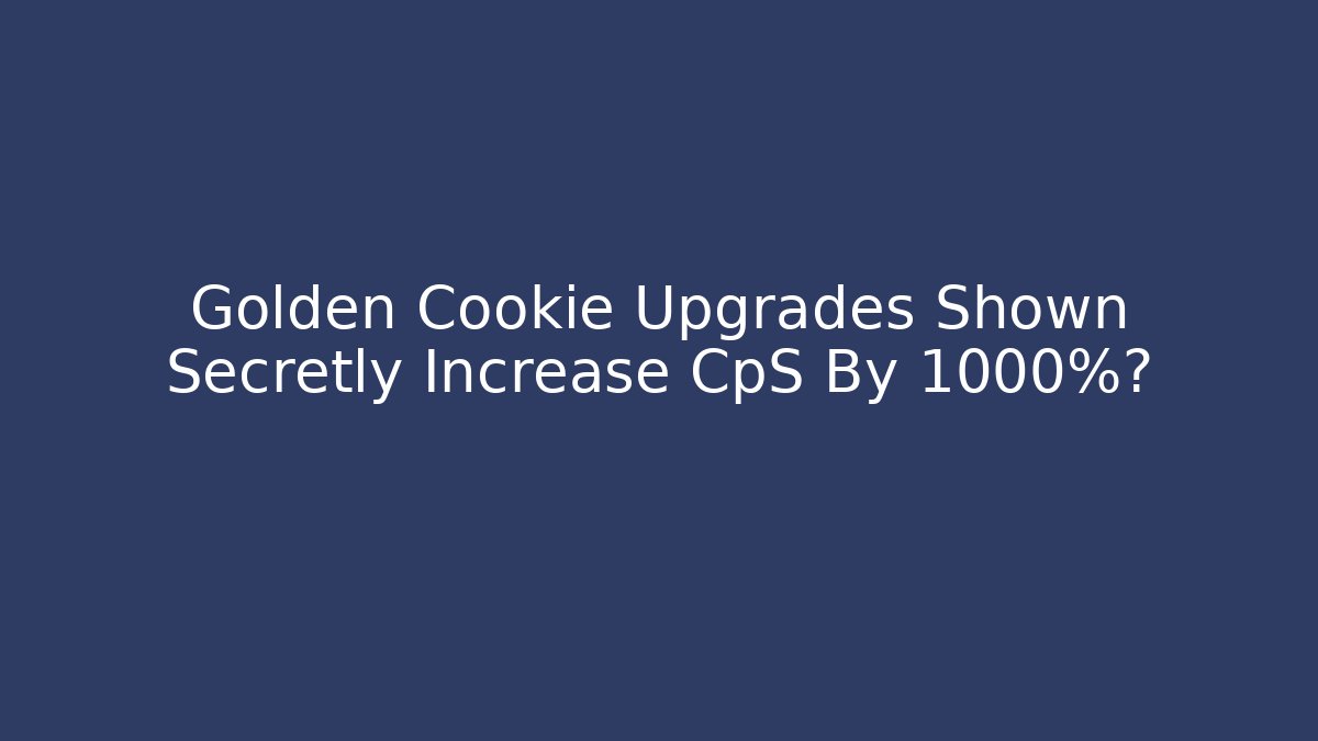 Golden Cookie Upgrades Shown Secretly Increase CpS By 1000%? - Critter Realm