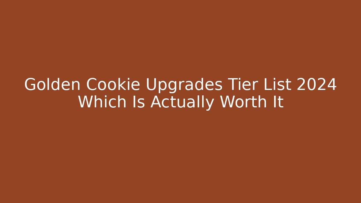 Golden Cookie Upgrades Tier List 2024 Which Is Actually Worth It