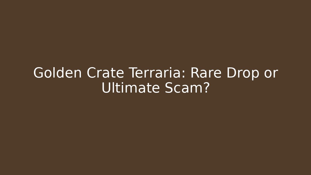 Golden Crate Terraria: Rare Drop or Ultimate Scam?