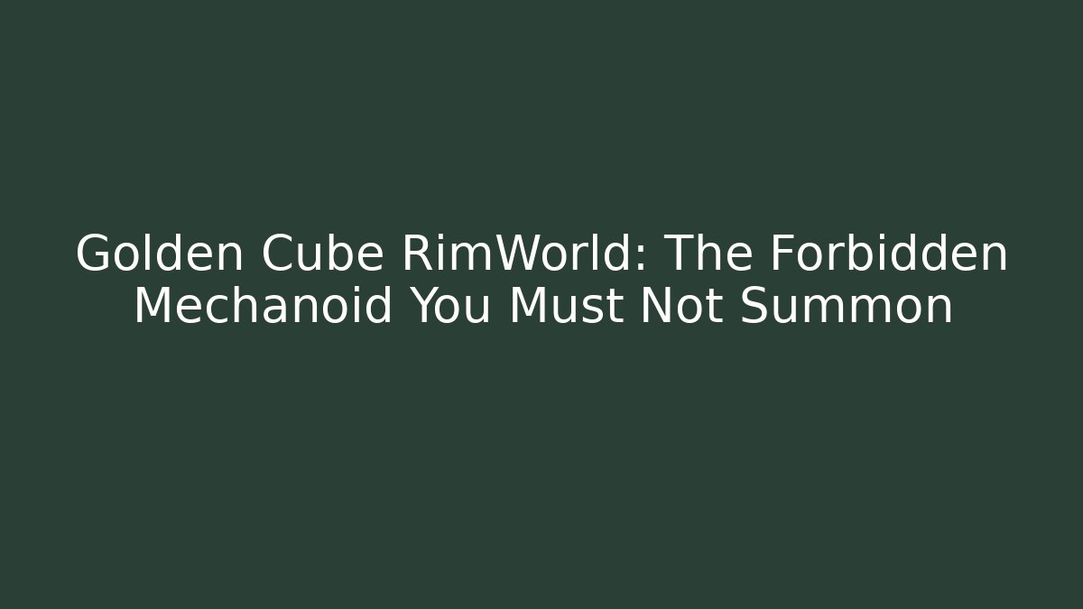 Golden Cube RimWorld: The Forbidden Mechanoid You Must Not Summon - Critter Realm