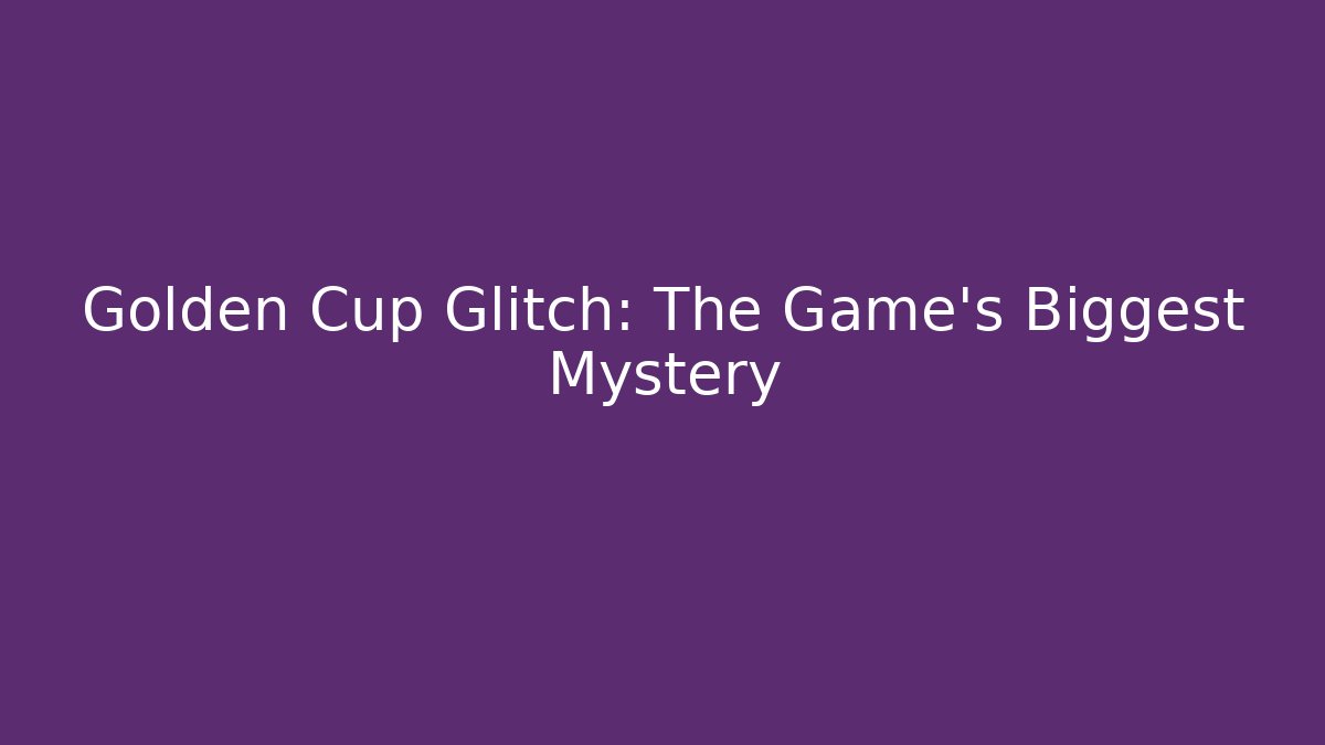 Golden Cup Glitch: The Game's Biggest Mystery
