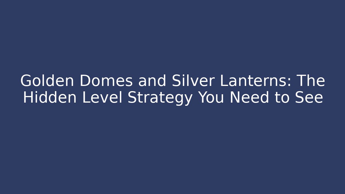 Golden Domes and Silver Lanterns: The Hidden Level Strategy You Need to See