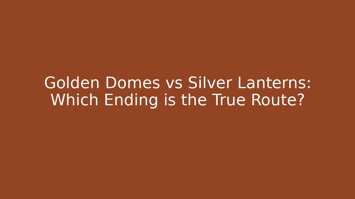 Golden Domes vs Silver Lanterns: Which Ending is the True Route?
