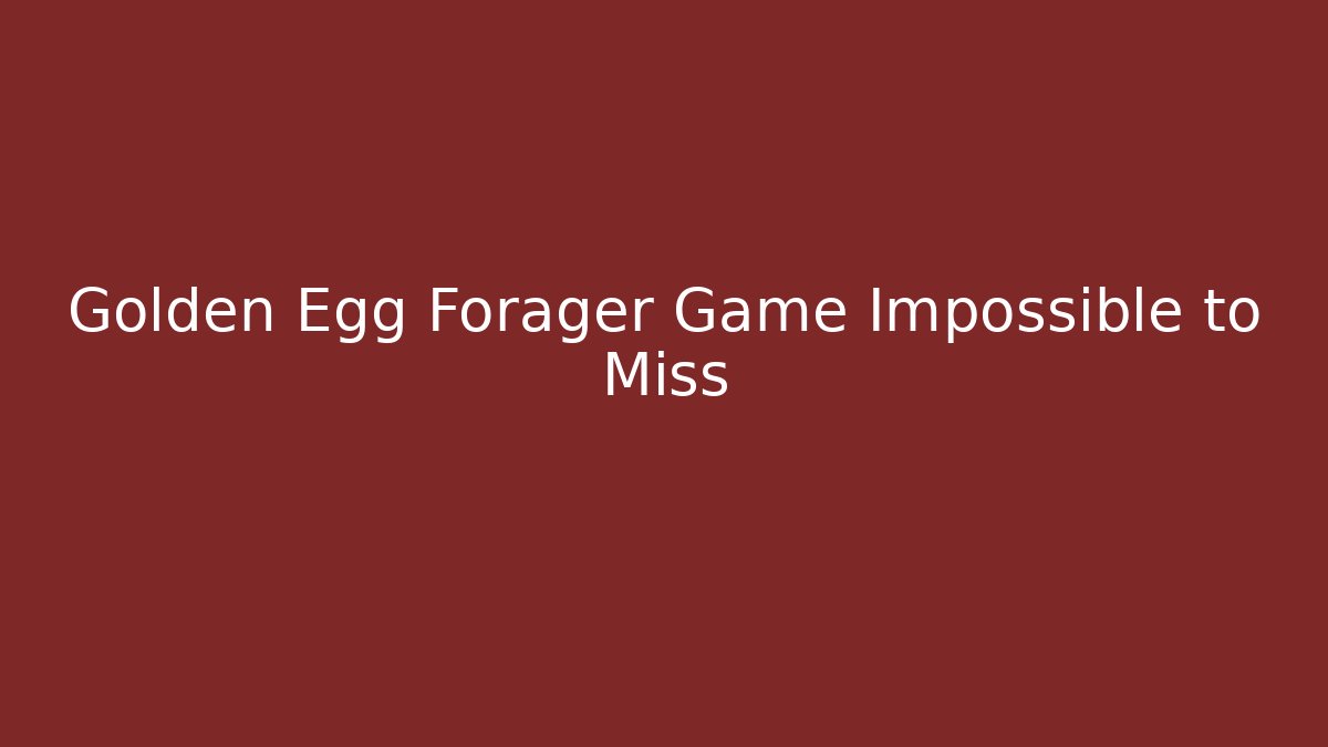 Golden Egg Forager Game Impossible to Miss