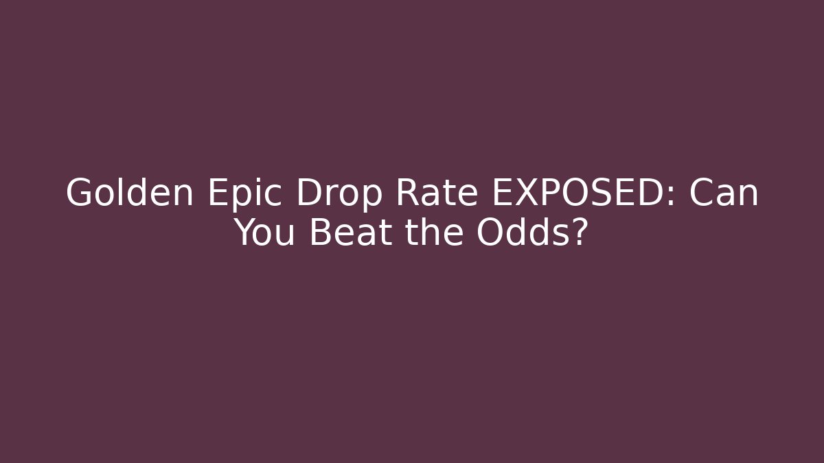 Golden Epic Drop Rate EXPOSED: Can You Beat the Odds?
