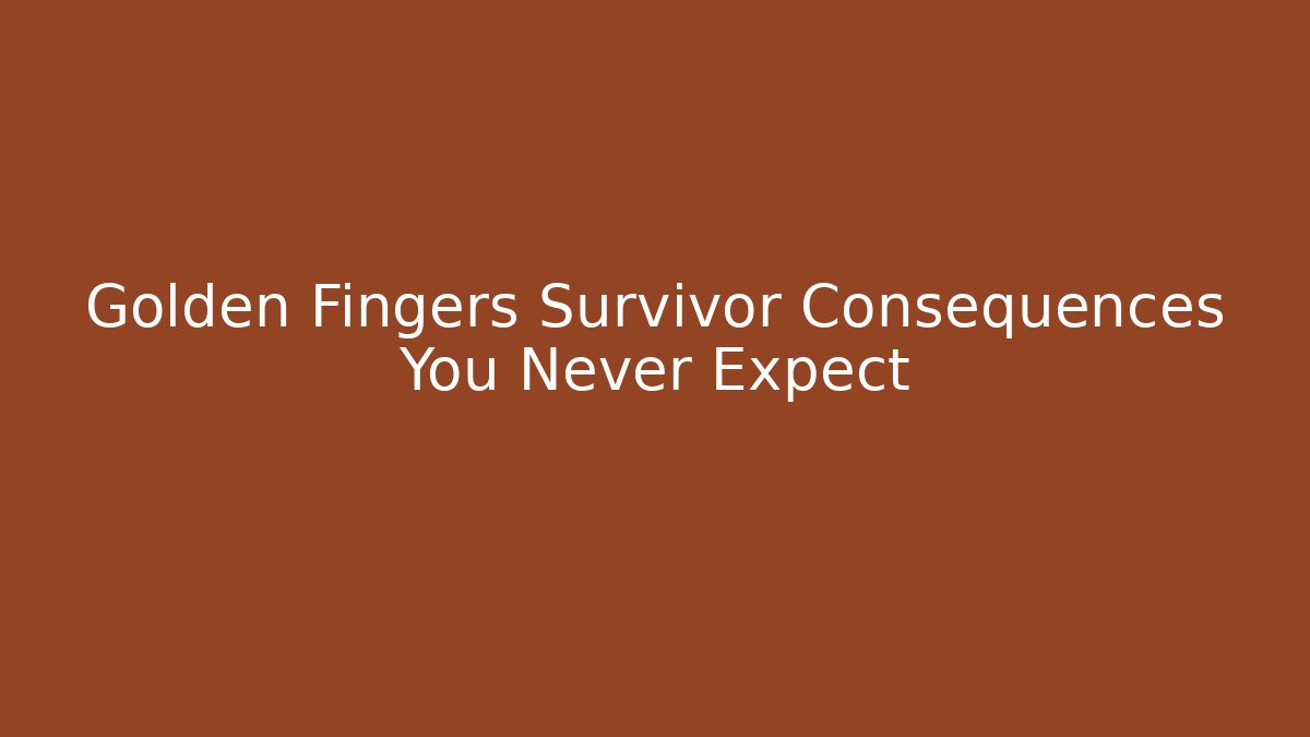 Golden Fingers Survivor Consequences You Never Expect