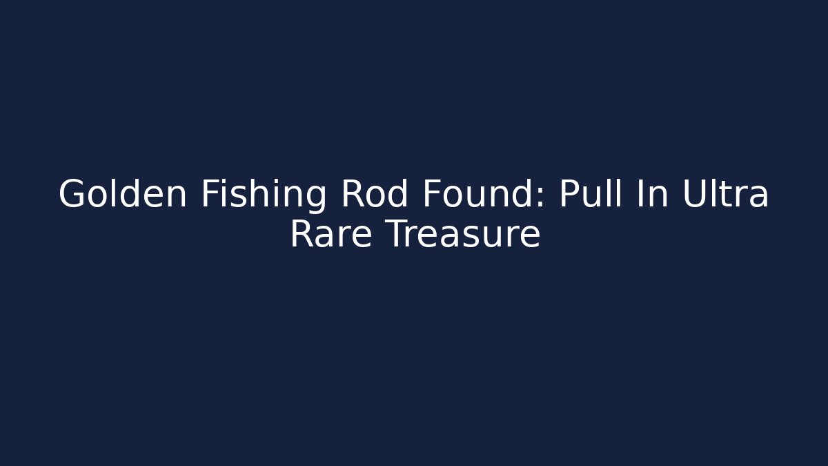 Golden Fishing Rod Found: Pull In Ultra Rare Treasure