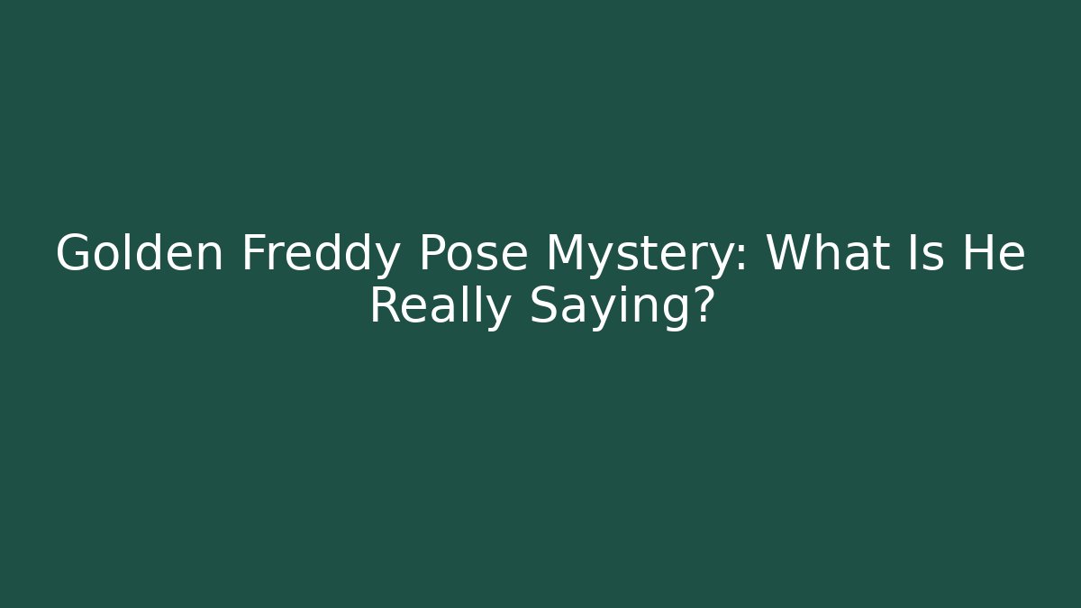 Golden Freddy Pose Mystery: What Is He Really Saying?