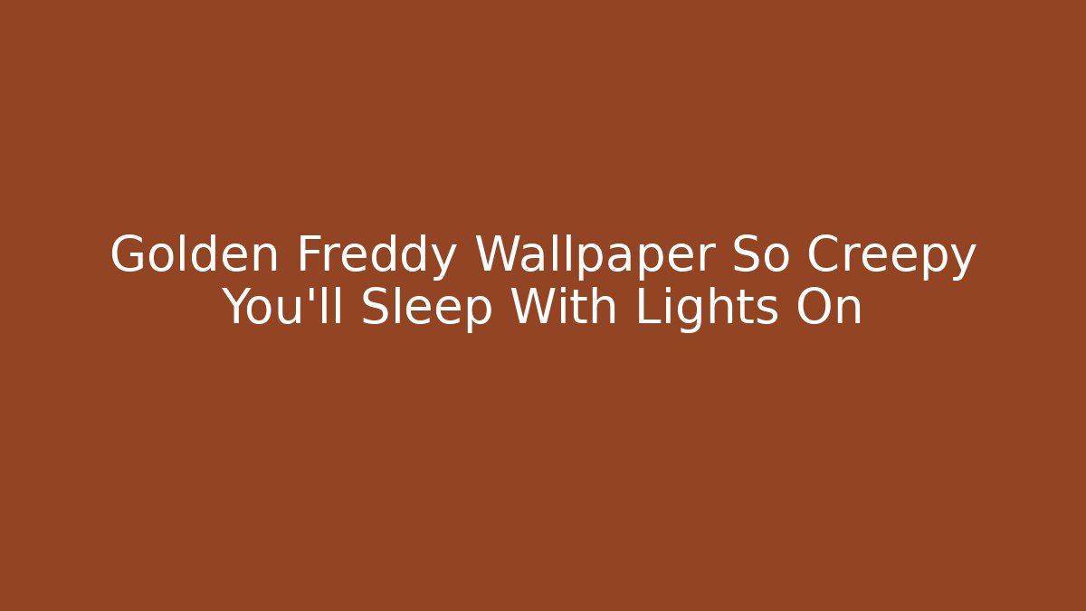 Golden Freddy Wallpaper So Creepy You'll Sleep With Lights On