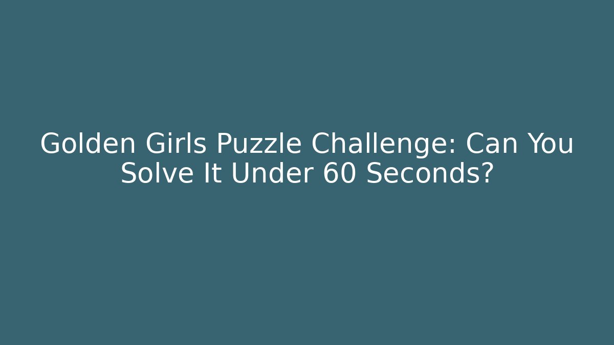 Golden Girls Puzzle Challenge: Can You Solve It Under 60 Seconds?