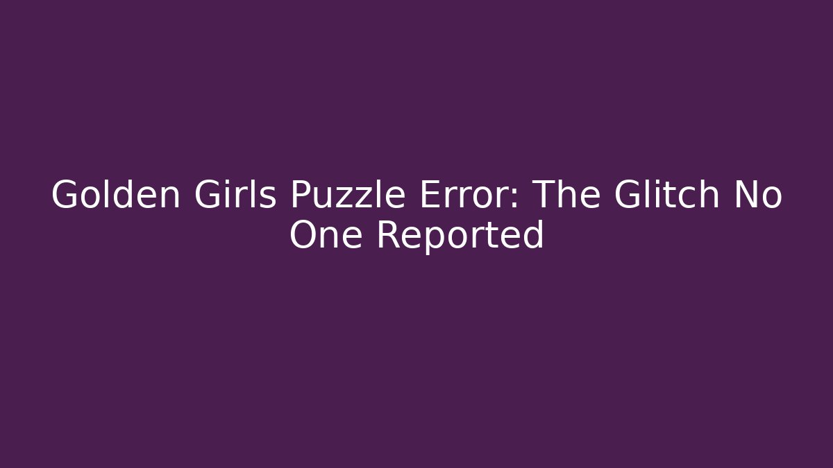 Golden Girls Puzzle Error: The Glitch No One Reported