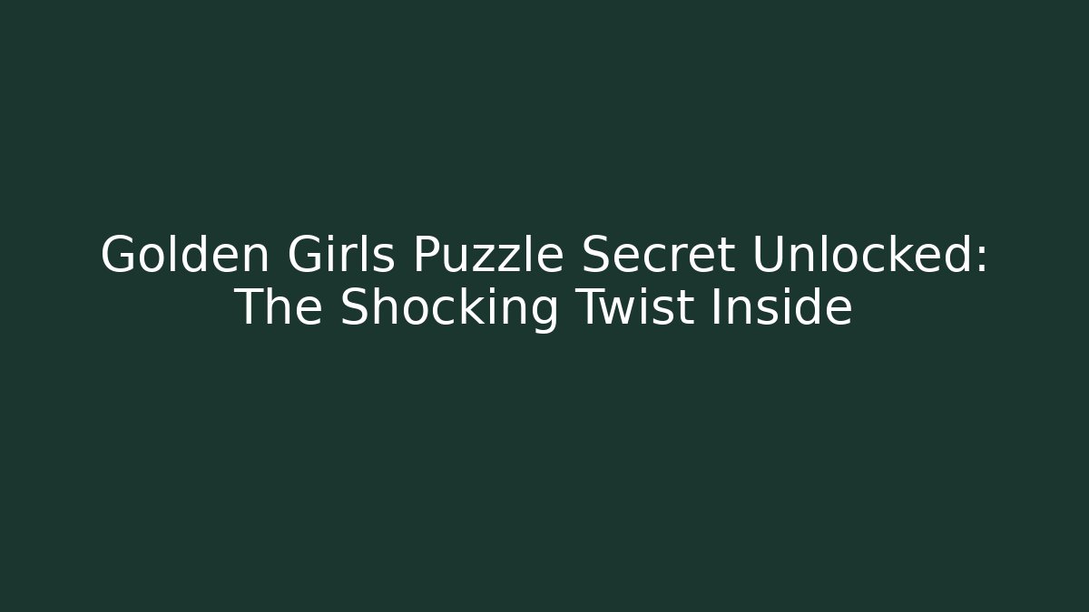 Golden Girls Puzzle Secret Unlocked: The Shocking Twist Inside