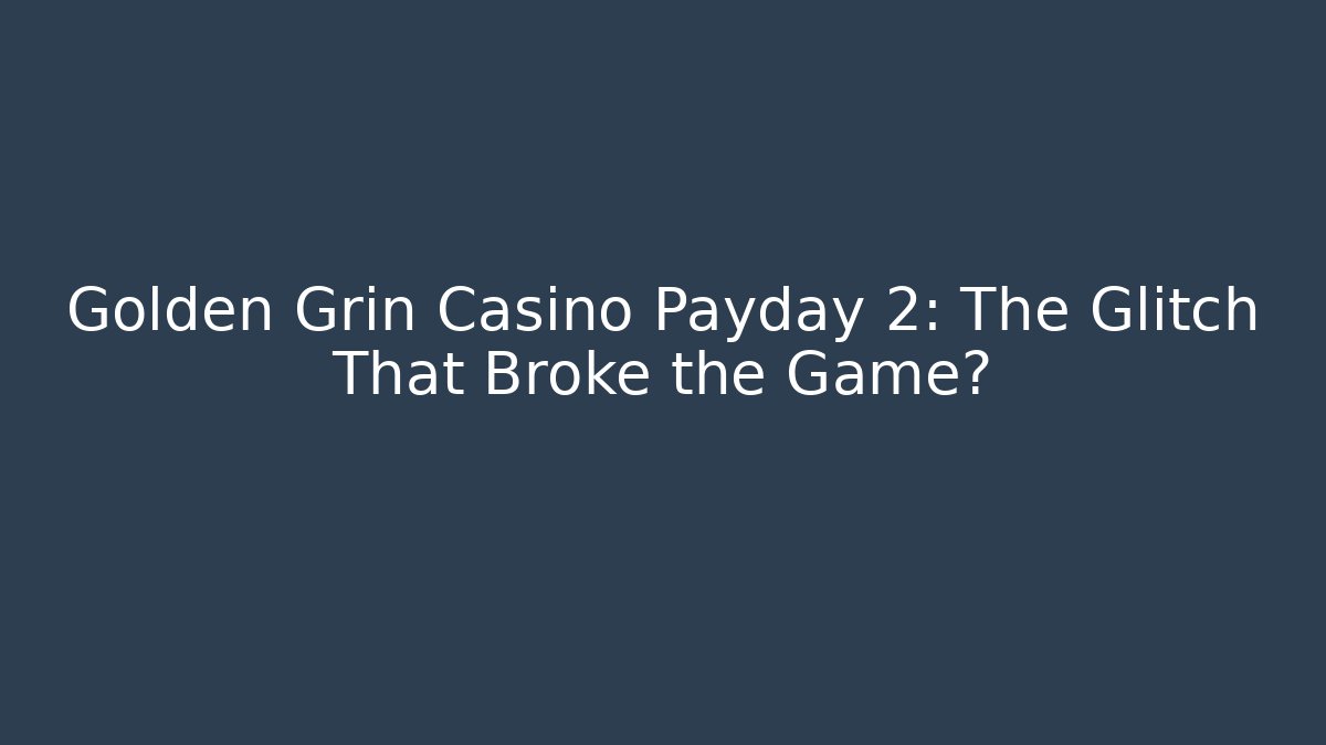 Golden Grin Casino Payday 2: The Glitch That Broke the Game?