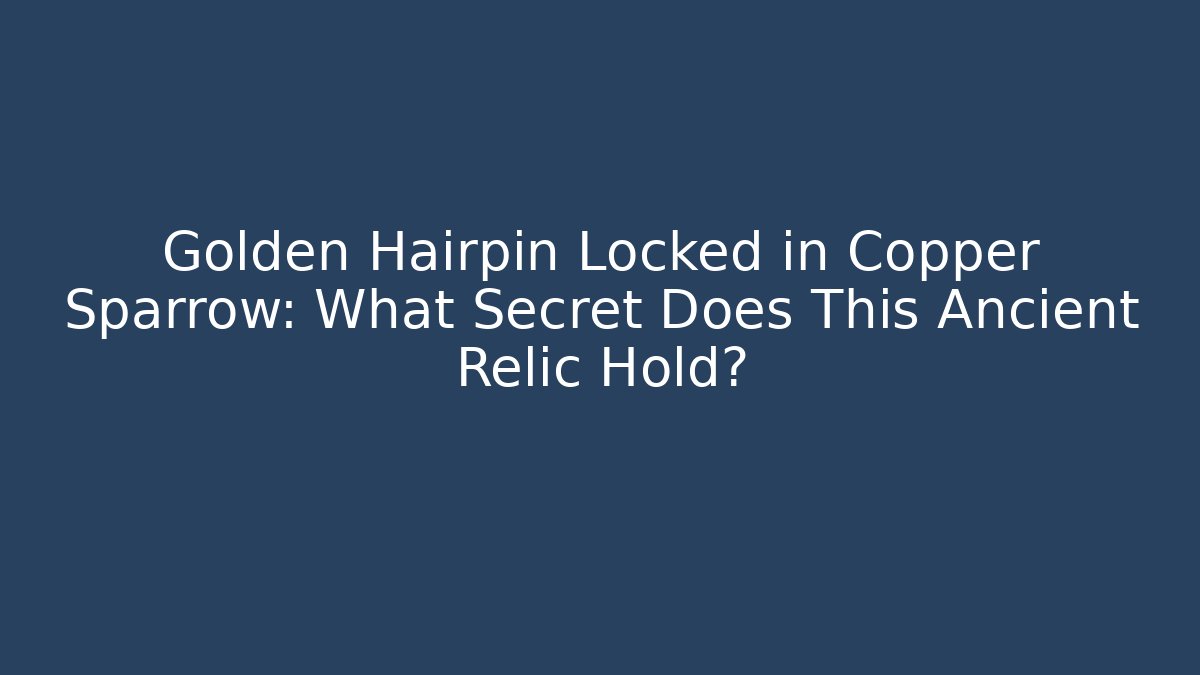 Golden Hairpin Locked in Copper Sparrow: What Secret Does This Ancient Relic Hold?
