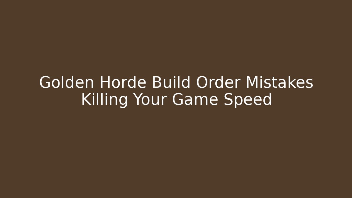 Golden Horde Build Order Mistakes Killing Your Game Speed
