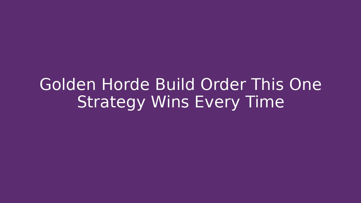 Golden Horde Build Order This One Strategy Wins Every Time