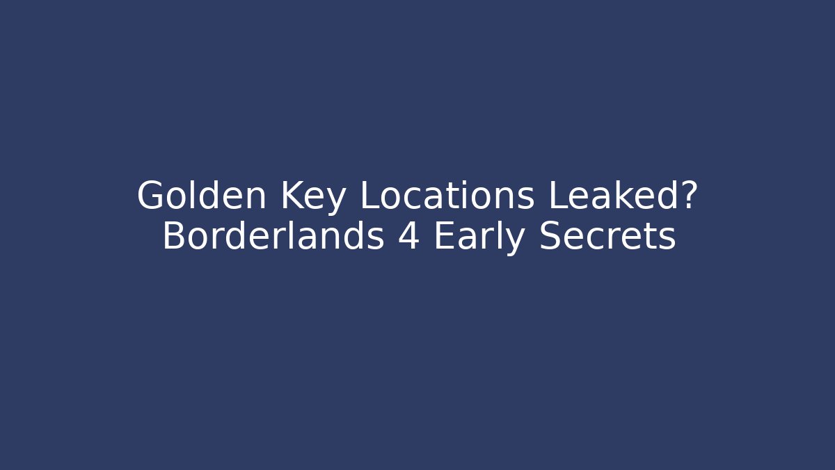 Golden Key Locations Leaked? Borderlands 4 Early Secrets