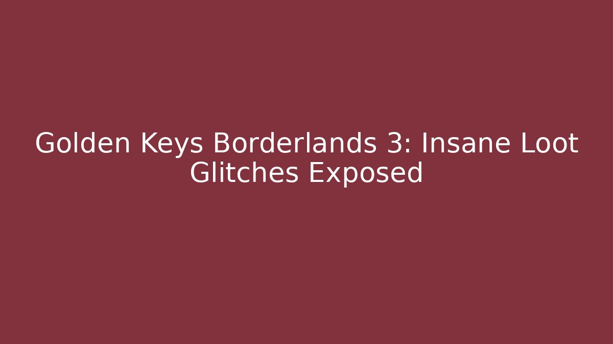 Golden Keys Borderlands 3: Insane Loot Glitches Exposed