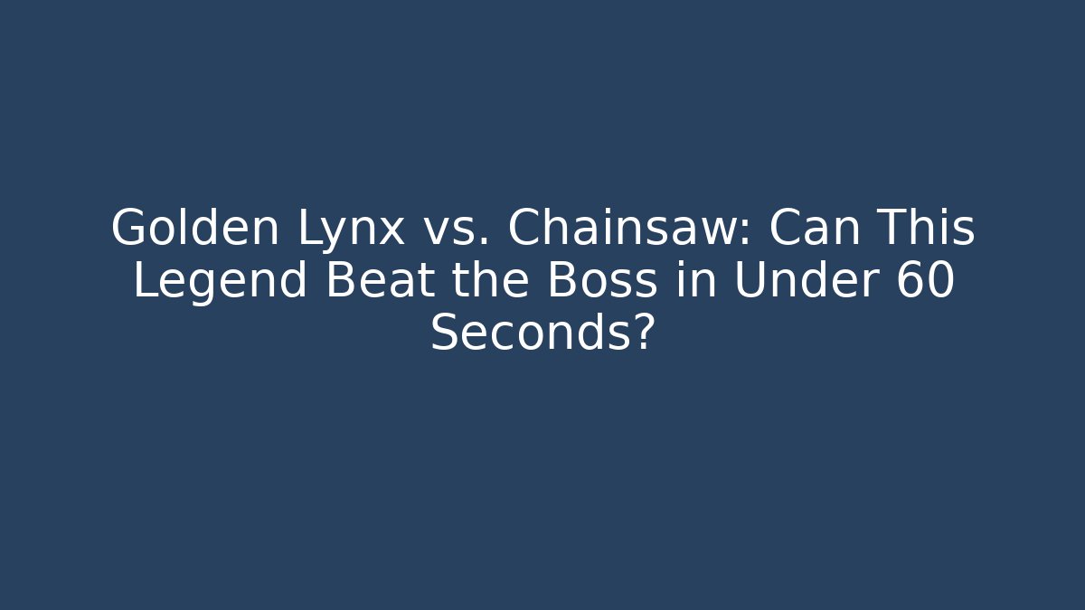 Golden Lynx vs. Chainsaw: Can This Legend Beat the Boss in Under 60 Seconds?