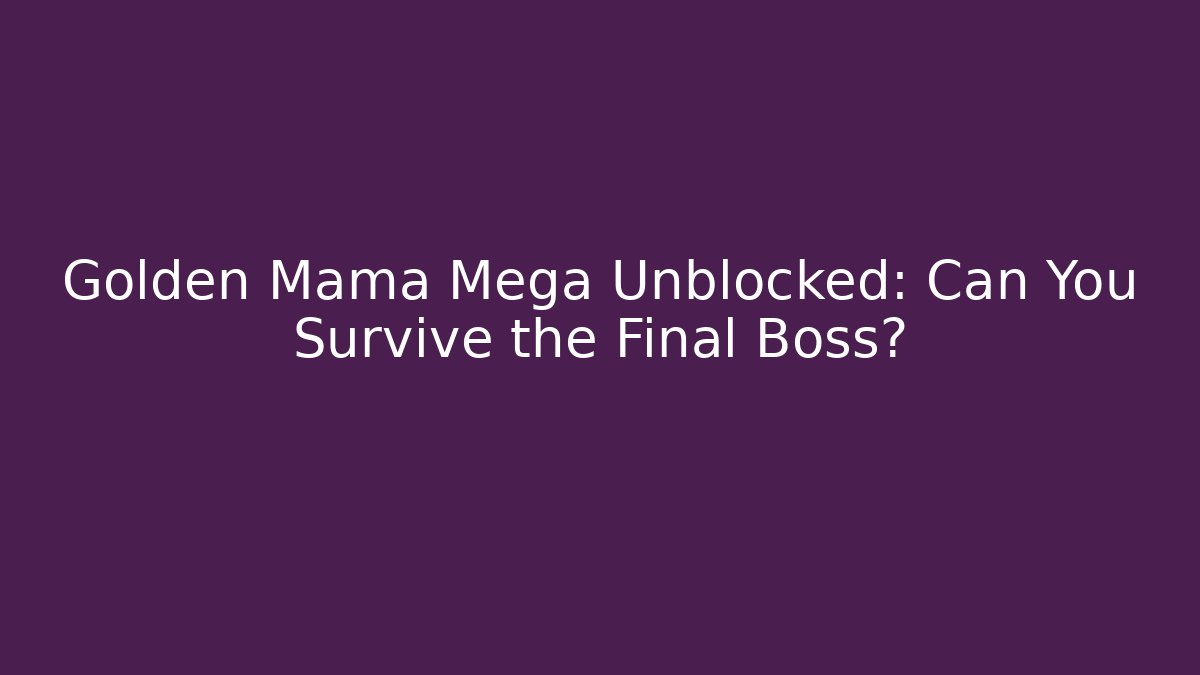 Golden Mama Mega Unblocked: Can You Survive the Final Boss?