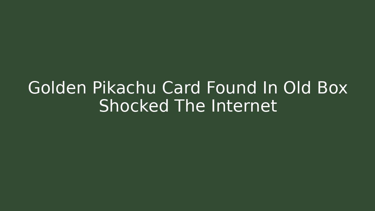 Golden Pikachu Card Found In Old Box Shocked The Internet