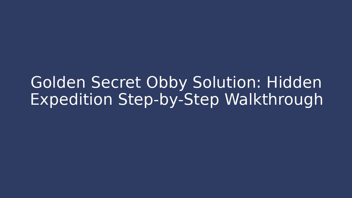 Golden Secret Obby Solution: Hidden Expedition Step-by-Step Walkthrough