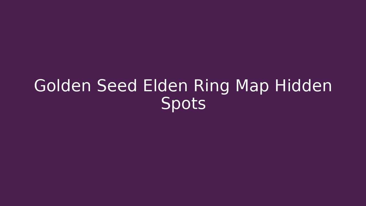 Golden Seed Elden Ring Map Hidden Spots