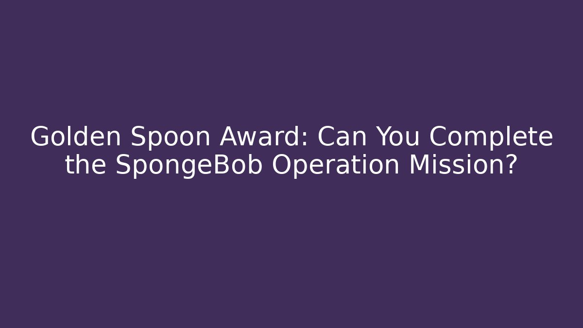 Golden Spoon Award: Can You Complete the SpongeBob Operation Mission?