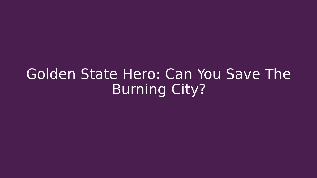 Golden State Hero: Can You Save The Burning City?