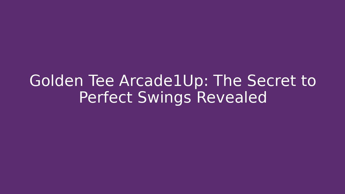 Golden Tee Arcade1Up: The Secret to Perfect Swings Revealed
