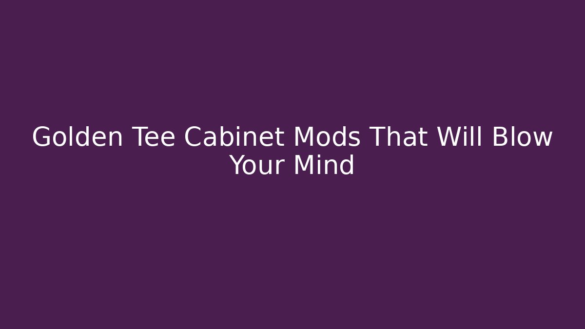 Golden Tee Cabinet Mods That Will Blow Your Mind