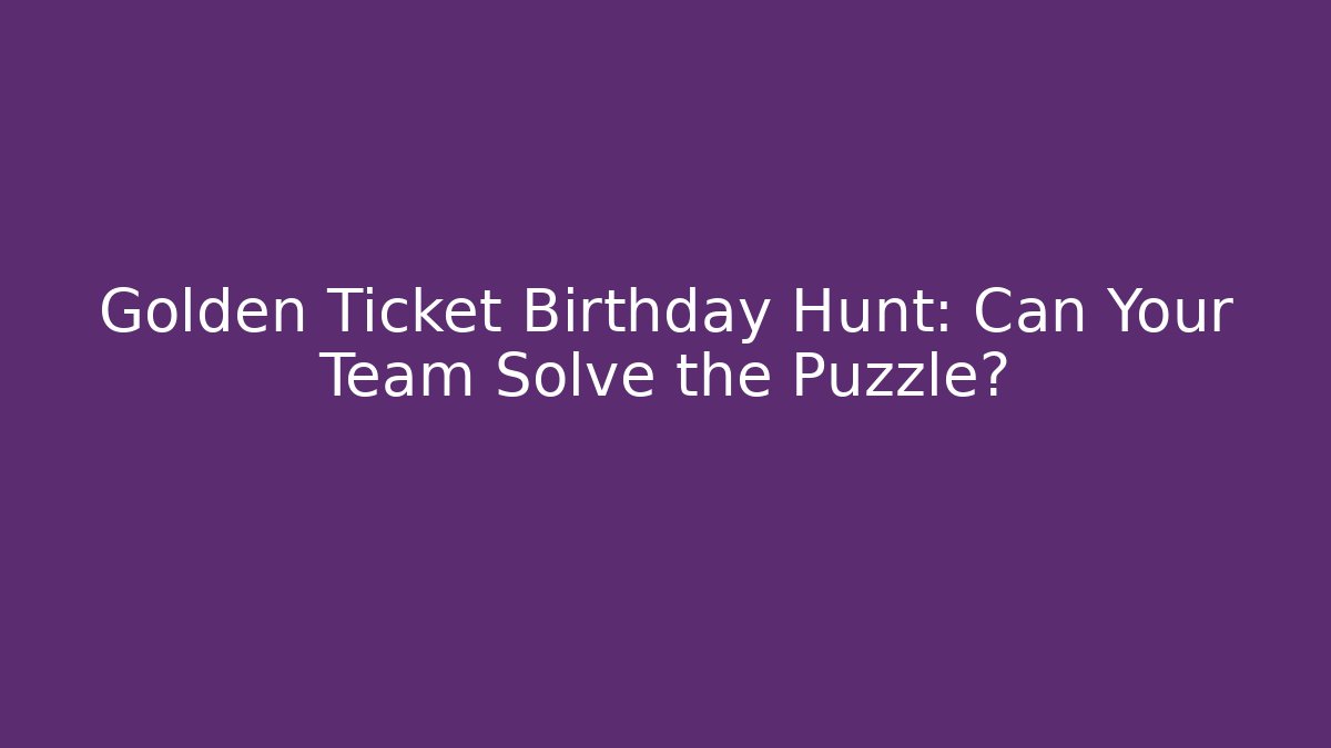Golden Ticket Birthday Hunt: Can Your Team Solve the Puzzle?