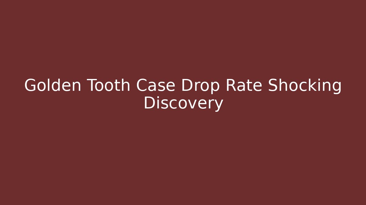 Golden Tooth Case Drop Rate Shocking Discovery