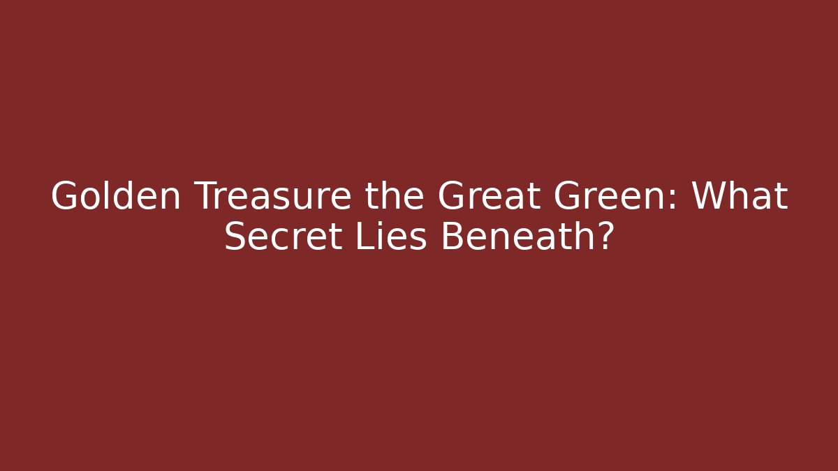 Golden Treasure the Great Green: What Secret Lies Beneath?