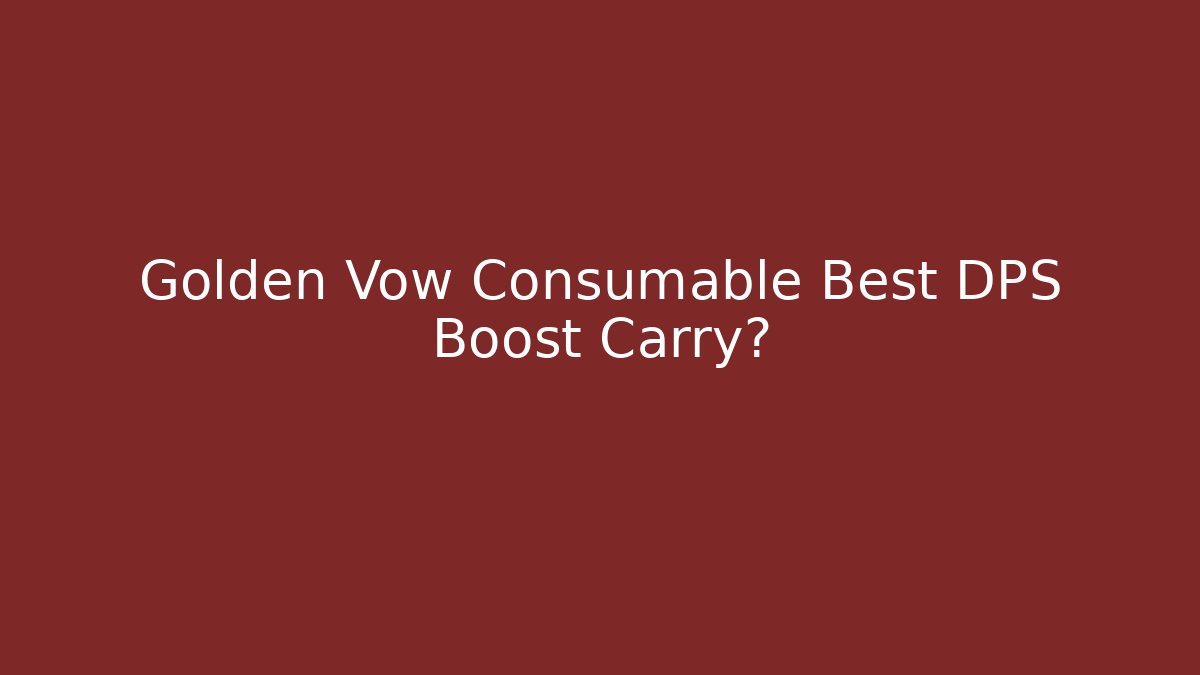 Golden Vow Consumable Best DPS Boost Carry?