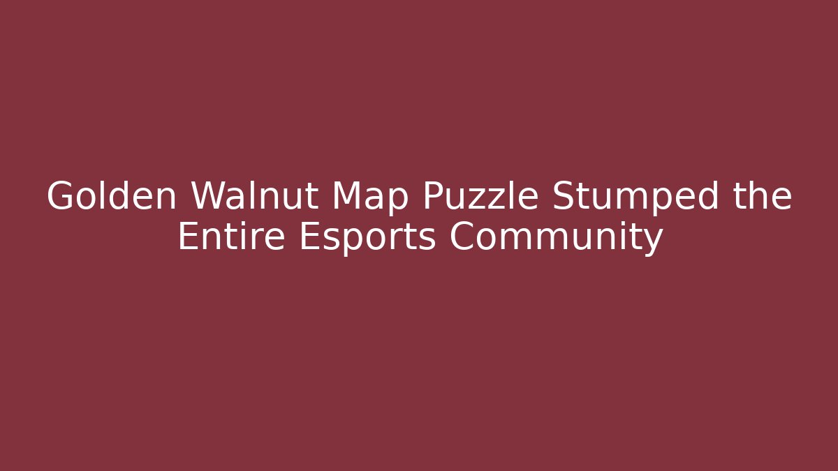 Golden Walnut Map Puzzle Stumped the Entire Esports Community