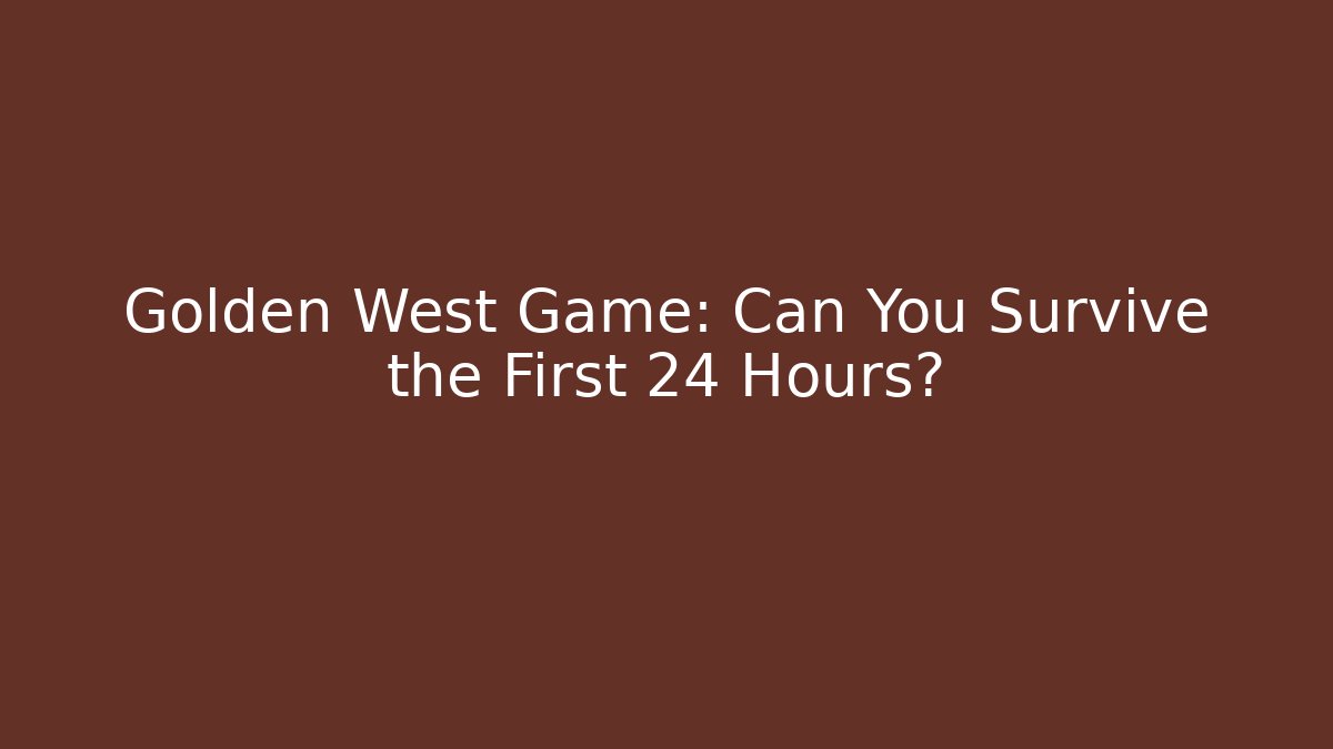 Golden West Game: Can You Survive the First 24 Hours?