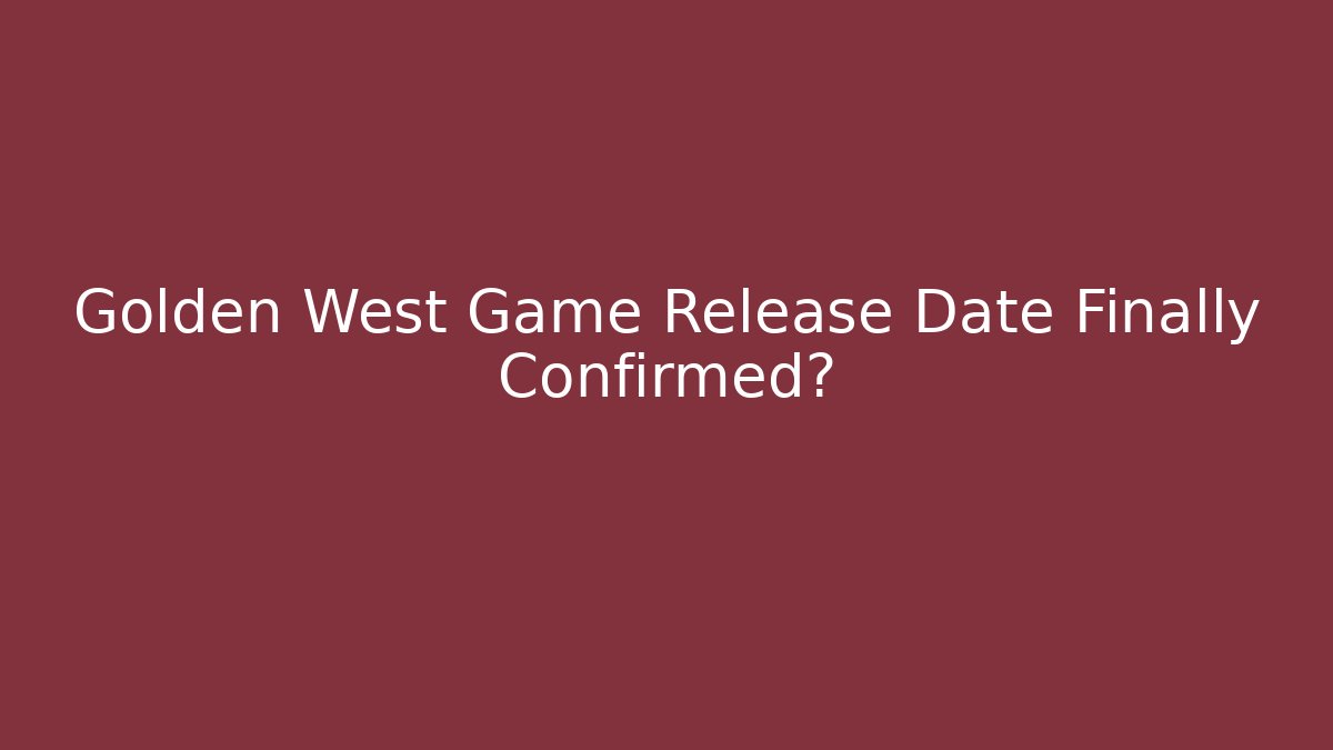 Golden West Game Release Date Finally Confirmed?