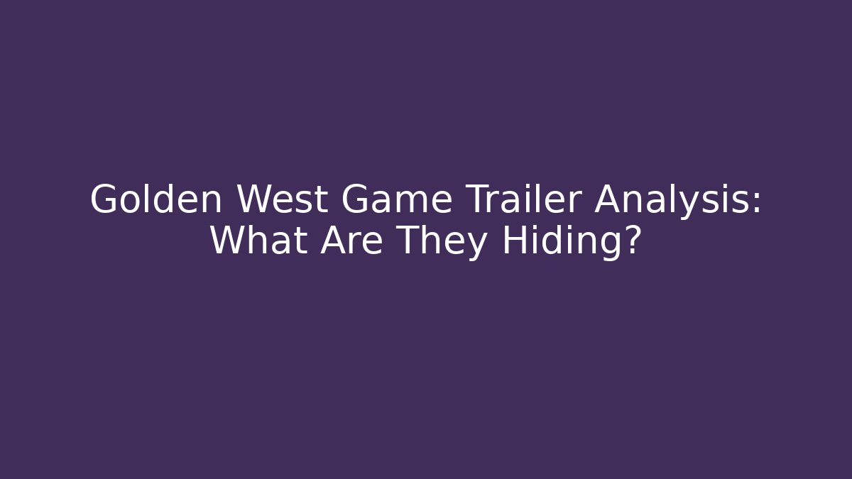 Golden West Game Trailer Analysis: What Are They Hiding?