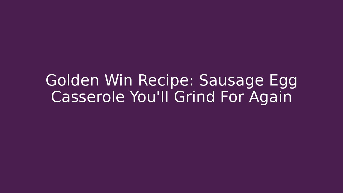 Golden Win Recipe: Sausage Egg Casserole You'll Grind For Again