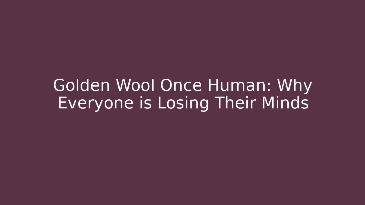 Golden Wool Once Human: Why Everyone is Losing Their Minds